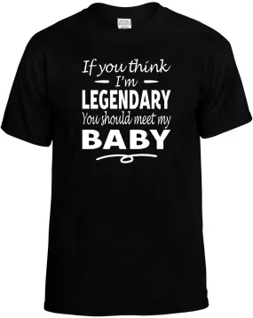 If you Think I'm Legendary meet my Baby T-Shirt Unisex Tee
